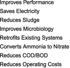 Improves Performance

Saves Electricity

Reduces Sludge

Improves Microbiology

Retrofits Existing Systems

Converts Ammonia to Nitrate

Reduces COD/BOD

Reduces Operating Costs